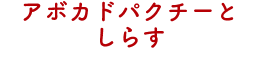 アボカドパクチーとしらす