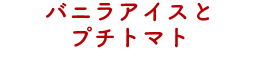 バニラアイスとプチトマト