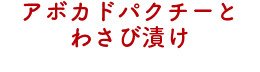 アボカドパクチーとわさび漬け