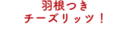 羽根つきチーズリッツ！