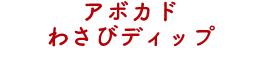 アボカドわさびディップ