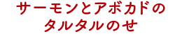 サーモンとアボカドのタルタルのせ