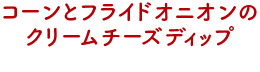コーンとフライドオニオンのクリームチーズディップ