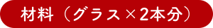 材料（グラス×2本分）