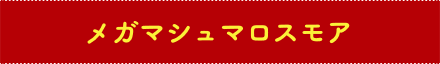 メガマシュマロスモア