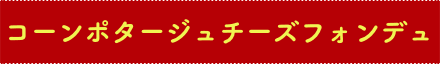 コーンポタージュチーズフォンデュ