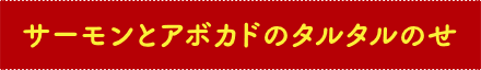サーモンとアボカドのタルタルのせ