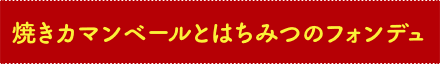 焼きカマンベールとはちみつのフォンデュ