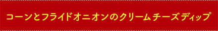 コーンとフライドオニオンのクリームチーズディップ