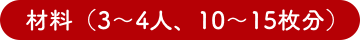 材料（3〜4人、10〜15枚分）