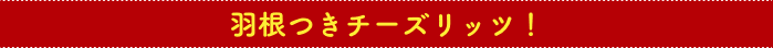 羽根つきチーズリッツ！