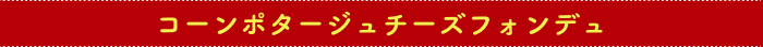 コーンポタージュチーズフォンデュ