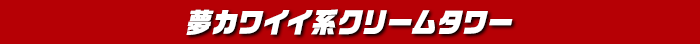 夢カワイイ系クリームタワー