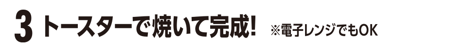 3 トースターで焼いて完成！※電子レンジでもOK