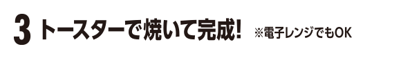 3 トースターで焼いて完成！※電子レンジでもOK