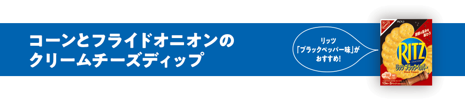 リッツ「ブラックペッパー味」がおすすめ！コーンとフライドオニオンのクリームチーズディップ