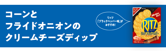 リッツ「ブラックペッパー味」がおすすめ！コーンとフライドオニオンのクリームチーズディップ