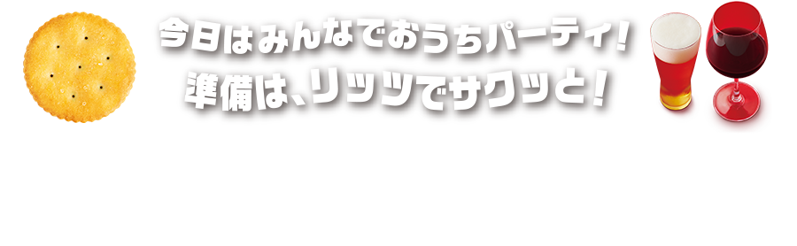 今日はみんなでおうちパーティ！準備は、リッツでサクッと！手軽さもおいしさも、そしてお酒との相性もバッチリ。リッツでパーティにぴったりなレシピをご紹介します。