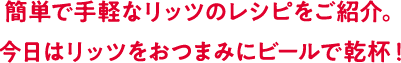 簡単で手軽なリッツのレシピをご紹介。今日はリッツをおつまみにビールで乾杯！