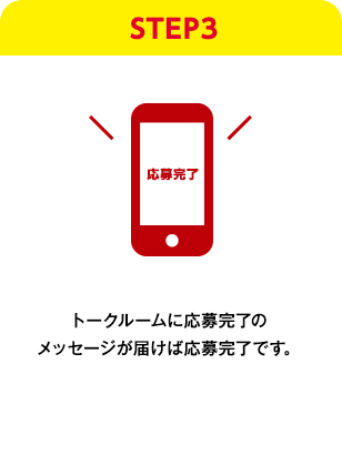 STEP3：トークルームに応募完了のメッセージが届けば応募完了です。